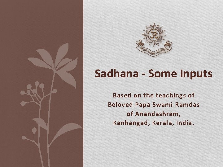 Sadhana - Some Inputs Based on the teachings of Beloved Papa Swami Ramdas of