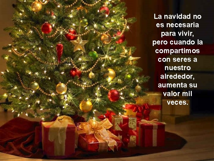 La navidad no es necesaria para vivir, pero cuando la compartimos con seres a