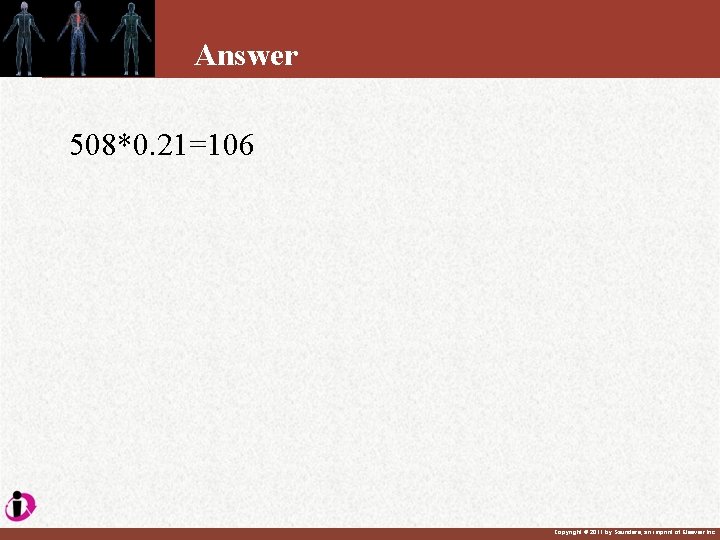 Answer 508*0. 21=106 Copyright © 2011 by Saunders, an imprint of Elsevier Inc. 