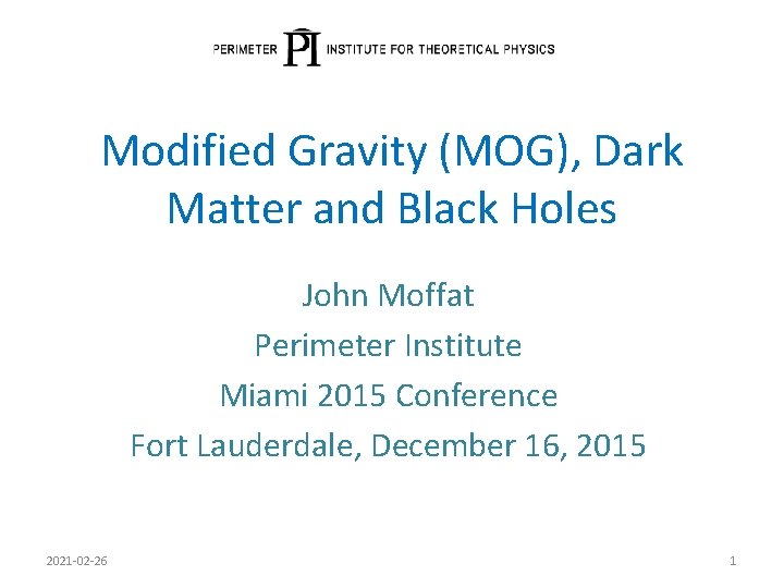 Modified Gravity (MOG), Dark Matter and Black Holes John Moffat Perimeter Institute Miami 2015