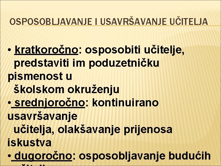 OSPOSOBLJAVANJE I USAVRŠAVANJE UČITELJA • kratkoročno: osposobiti učitelje, predstaviti im poduzetničku pismenost u školskom