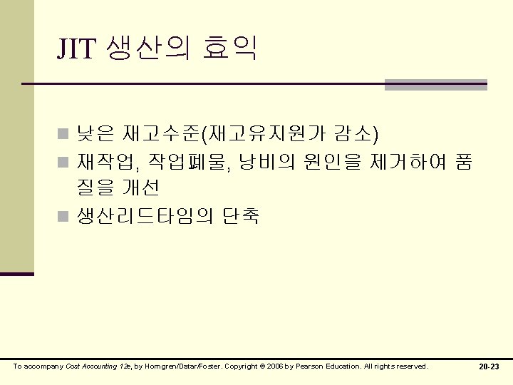 JIT 생산의 효익 n 낮은 재고수준(재고유지원가 감소) n 재작업, 작업폐물, 낭비의 원인을 제거하여 품