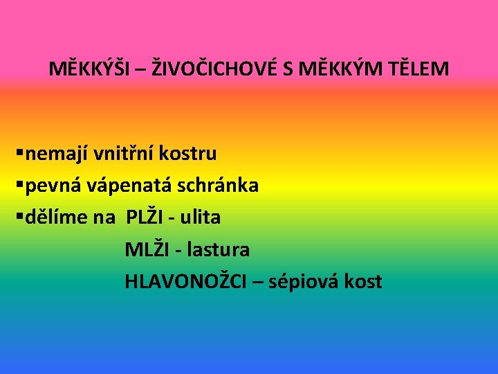 MĚKKÝŠI – ŽIVOČICHOVÉ S MĚKKÝM TĚLEM §nemají vnitřní kostru §pevná vápenatá schránka §dělíme na