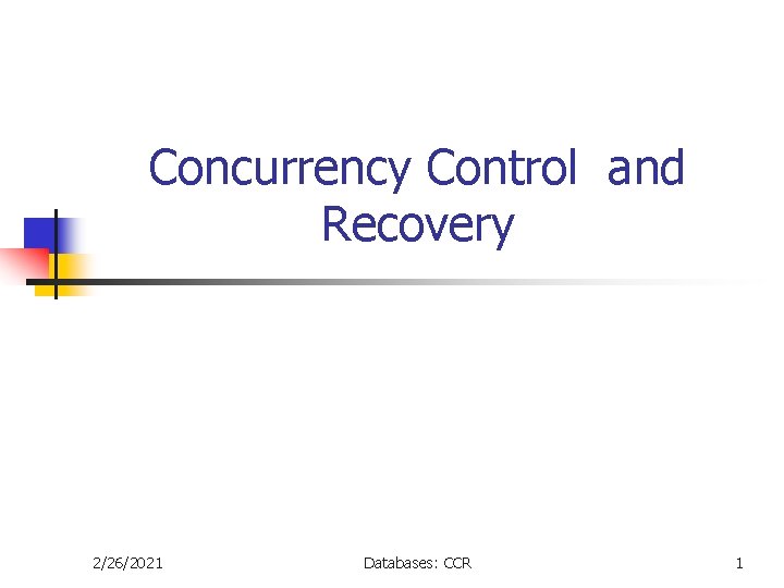 Concurrency Control and Recovery 2/26/2021 Databases: CCR 1 