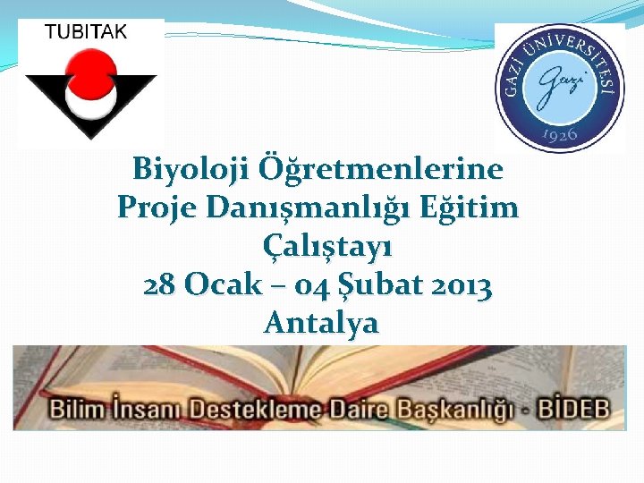 Biyoloji Öğretmenlerine Proje Danışmanlığı Eğitim Çalıştayı 28 Ocak – 04 Şubat 2013 Antalya 