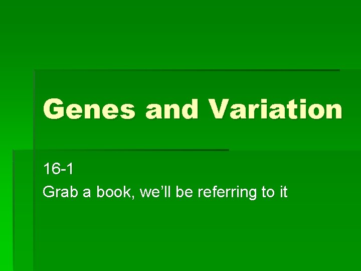 Genes and Variation 16 -1 Grab a book, we’ll be referring to it 