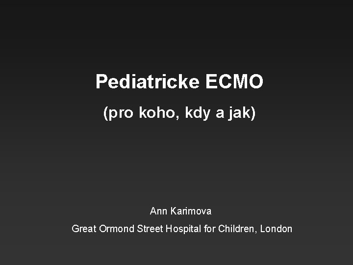 Pediatricke ECMO (pro koho, kdy a jak) Ann Karimova Great Ormond Street Hospital for