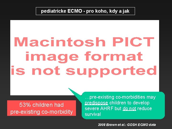pediatricke ECMO - pro koho, kdy a jak 53% children had pre-existing co-morbidity …pre-existing