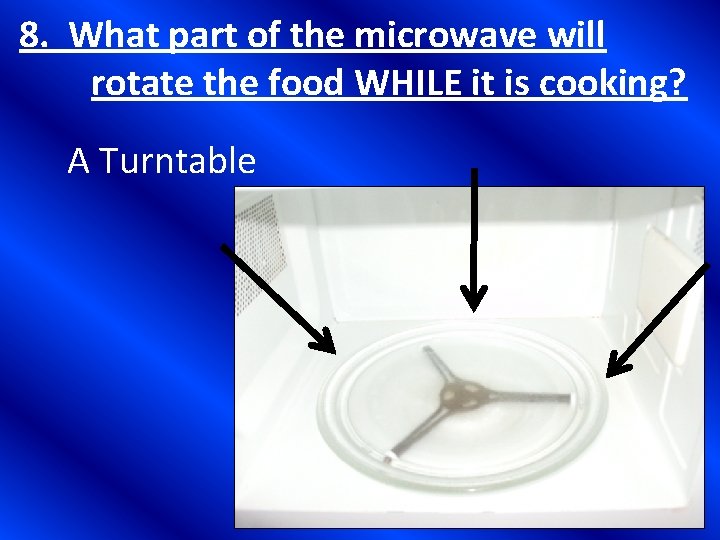 8. What part of the microwave will rotate the food WHILE it is cooking?