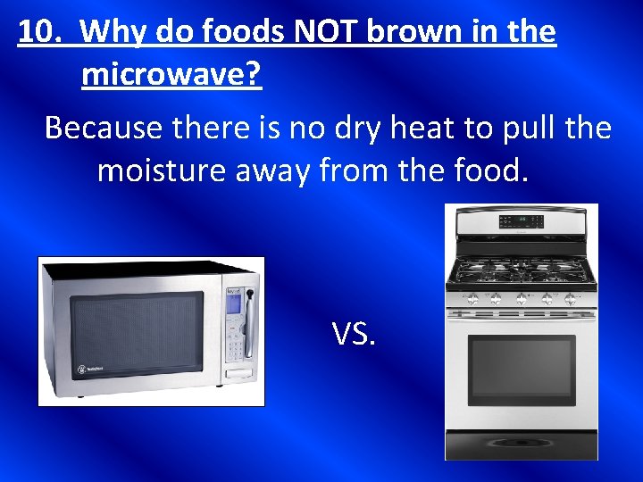 10. Why do foods NOT brown in the microwave? Because there is no dry