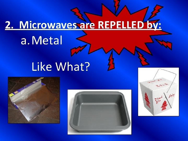 2. Microwaves are REPELLED by: a. Metal Like What? 