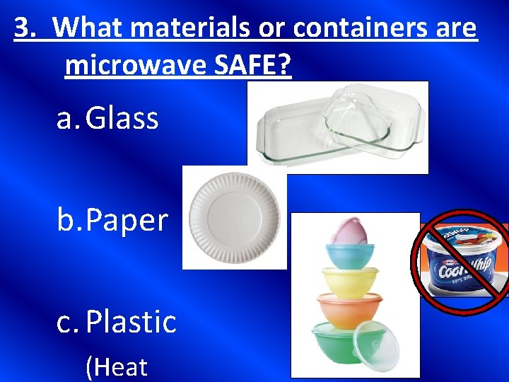 3. What materials or containers are microwave SAFE? a. Glass b. Paper c. Plastic