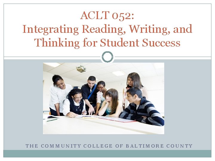 ACLT 052: Integrating Reading, Writing, and Thinking for Student Success THE COMMUNITY COLLEGE OF