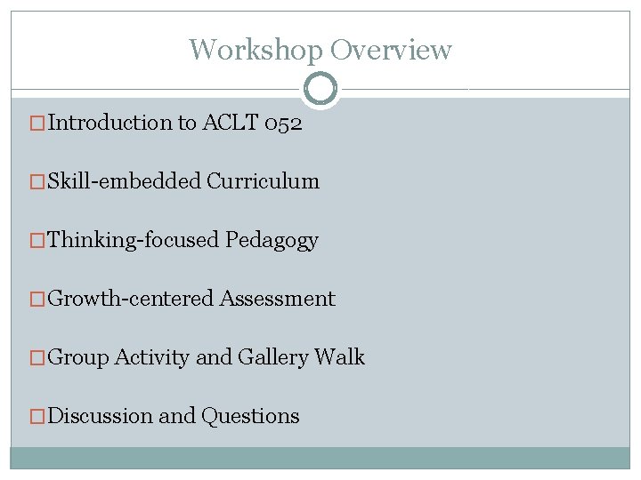 Workshop Overview �Introduction to ACLT 052 �Skill-embedded Curriculum �Thinking-focused Pedagogy �Growth-centered Assessment �Group Activity