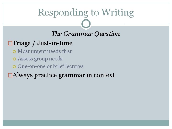 Responding to Writing The Grammar Question �Triage / Just-in-time Most urgent needs first Assess