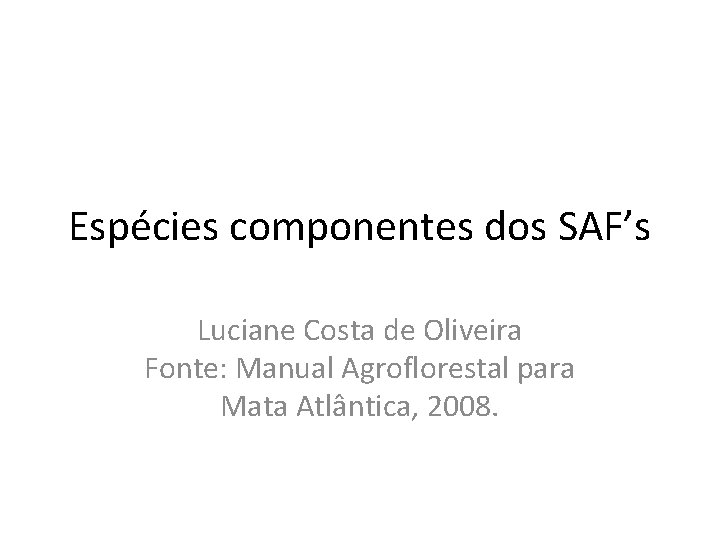 Espécies componentes dos SAF’s Luciane Costa de Oliveira Fonte: Manual Agroflorestal para Mata Atlântica,