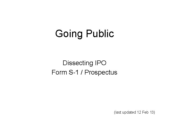Going Public Dissecting IPO Form S-1 / Prospectus (last updated 12 Feb 13) 