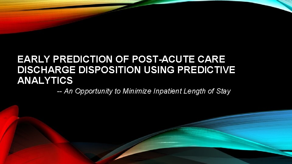 EARLY PREDICTION OF POST-ACUTE CARE DISCHARGE DISPOSITION USING PREDICTIVE ANALYTICS -- An Opportunity to