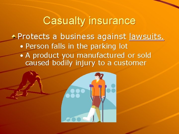 Casualty insurance Protects a business against lawsuits. • Person falls in the parking lot