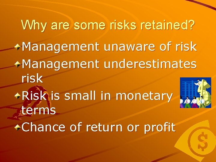 Why are some risks retained? Management unaware of risk Management underestimates risk Risk is