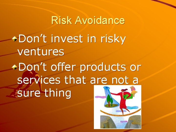 Risk Avoidance Don’t invest in risky ventures Don’t offer products or services that are