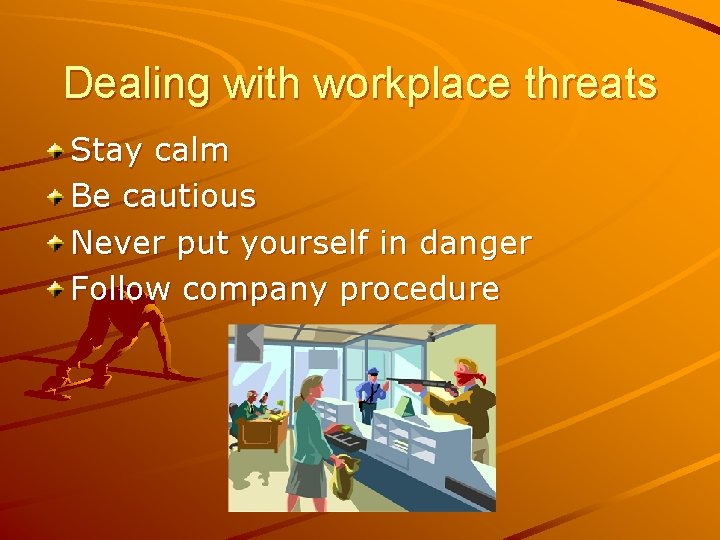 Dealing with workplace threats Stay calm Be cautious Never put yourself in danger Follow