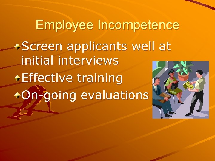 Employee Incompetence Screen applicants well at initial interviews Effective training On-going evaluations 