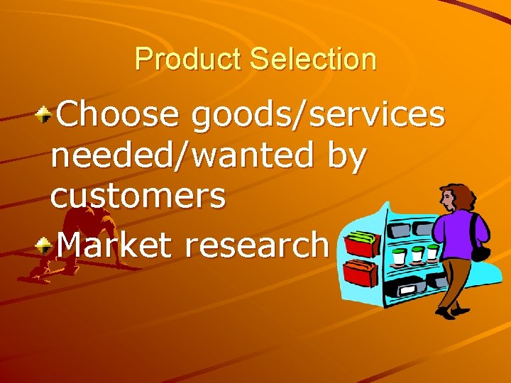 Product Selection Choose goods/services needed/wanted by customers Market research 