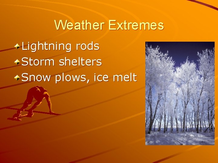 Weather Extremes Lightning rods Storm shelters Snow plows, ice melt 