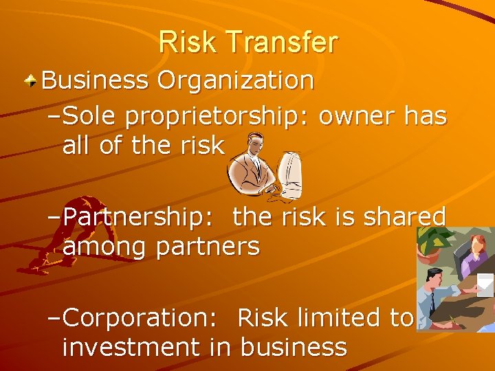 Risk Transfer Business Organization –Sole proprietorship: owner has all of the risk –Partnership: the