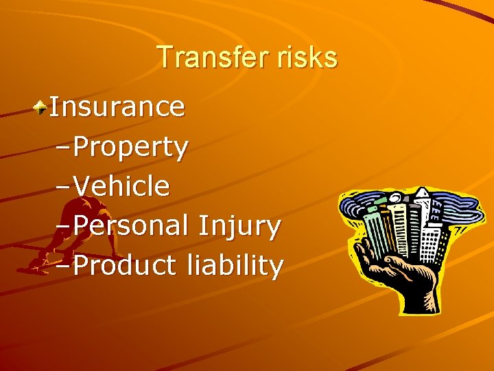 Transfer risks Insurance –Property –Vehicle –Personal Injury –Product liability 