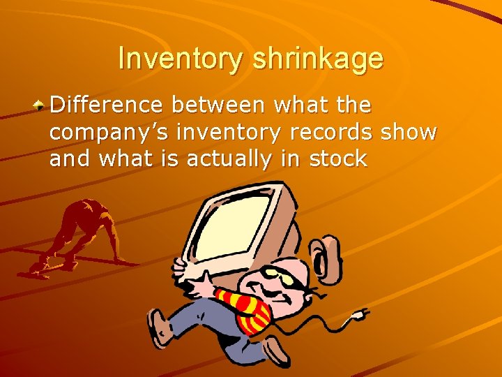 Inventory shrinkage Difference between what the company’s inventory records show and what is actually
