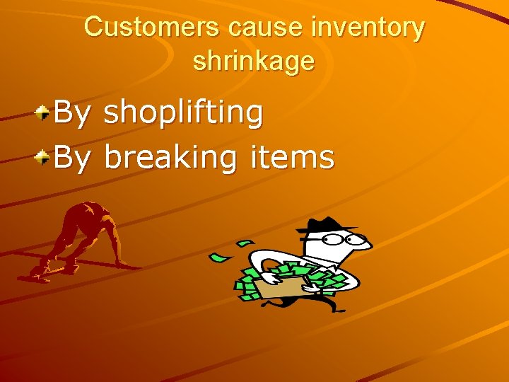 Customers cause inventory shrinkage By shoplifting By breaking items 