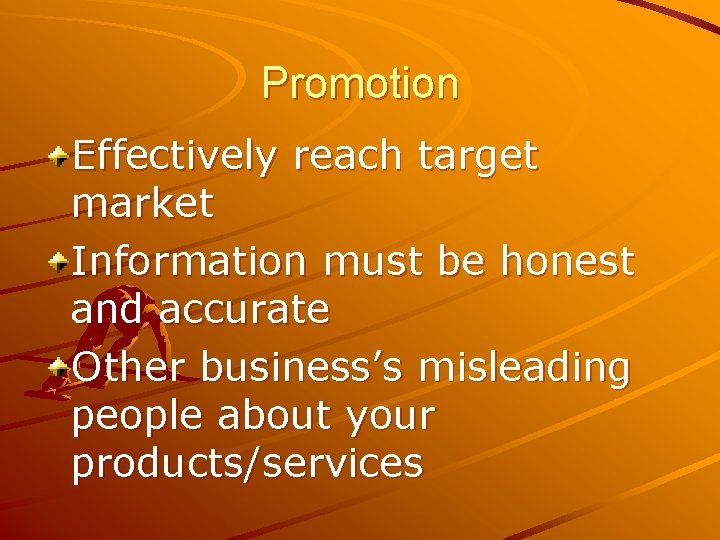 Promotion Effectively reach target market Information must be honest and accurate Other business’s misleading