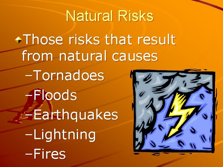 Natural Risks Those risks that result from natural causes –Tornadoes –Floods –Earthquakes –Lightning –Fires