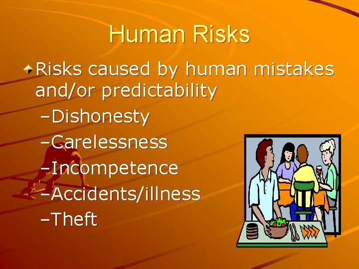 Human Risks caused by human mistakes and/or predictability –Dishonesty –Carelessness –Incompetence –Accidents/illness –Theft 