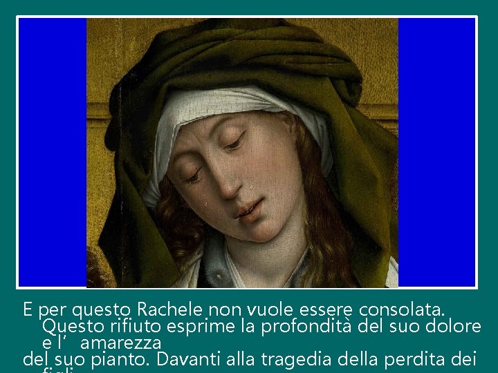 E per questo Rachele non vuole essere consolata. Questo rifiuto esprime la profondità del