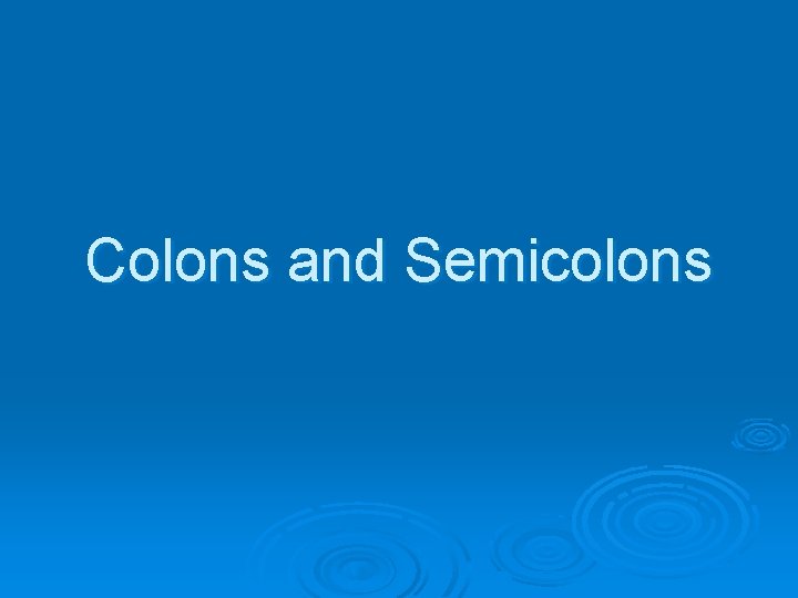 Colons and Semicolons Colons and Semicolons