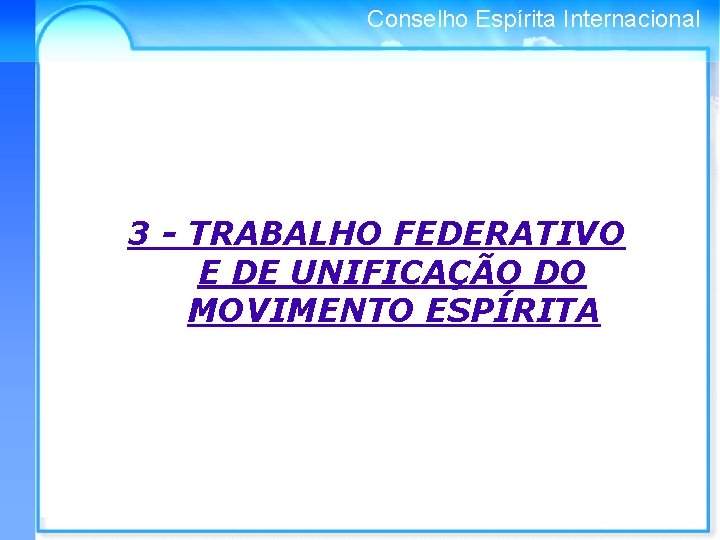 Conselho Espírita Internacional 3 - TRABALHO FEDERATIVO E DE UNIFICAÇÃO DO MOVIMENTO ESPÍRITA 