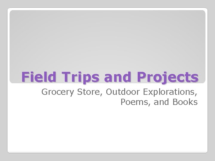 Field Trips and Projects Grocery Store, Outdoor Explorations, Poems, and Books 