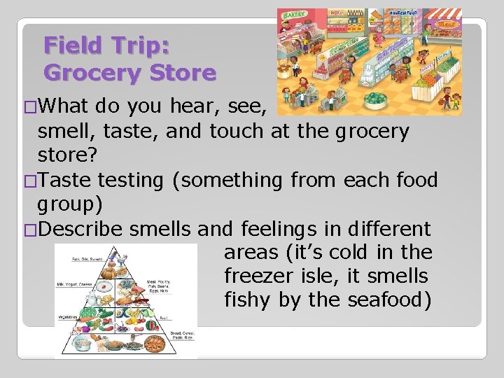 Field Trip: Grocery Store �What do you hear, see, smell, taste, and touch at