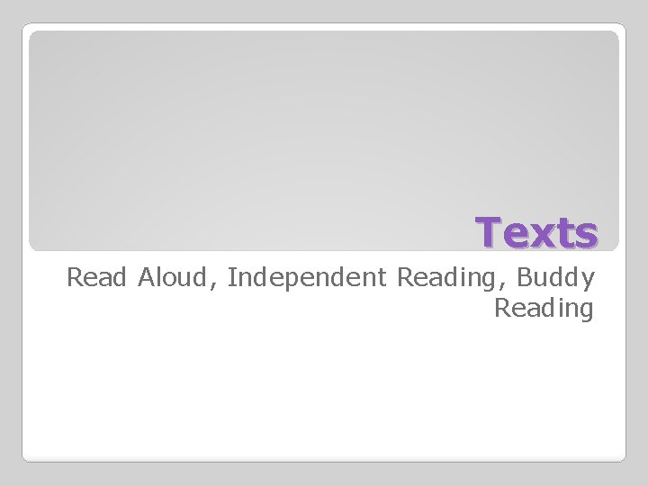 Texts Read Aloud, Independent Reading, Buddy Reading 