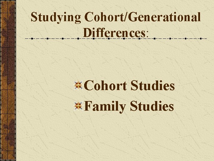 Studying Cohort/Generational Differences: Cohort Studies Family Studies 