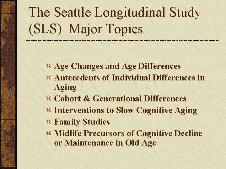 The Seattle Longitudinal Study (SLS) Major Topics Age Changes and Age Differences Antecedents of