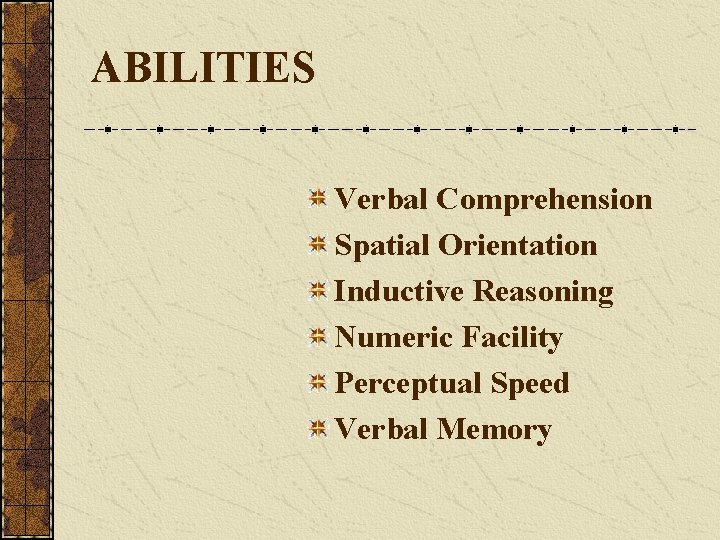 ABILITIES Verbal Comprehension Spatial Orientation Inductive Reasoning Numeric Facility Perceptual Speed Verbal Memory 