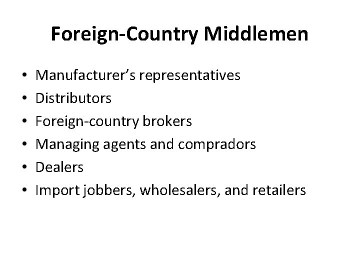 Foreign-Country Middlemen • • • Manufacturer’s representatives Distributors Foreign-country brokers Managing agents and compradors