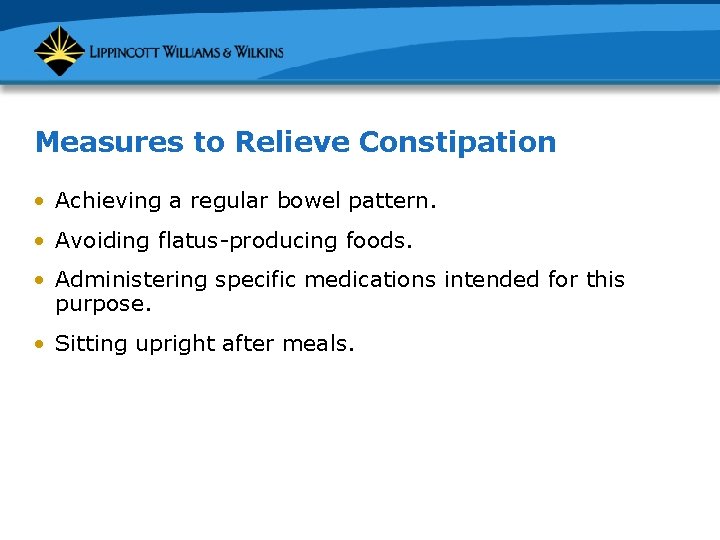 Measures to Relieve Constipation • Achieving a regular bowel pattern. • Avoiding flatus-producing foods.