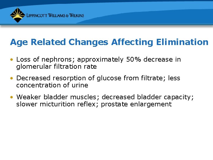 Age Related Changes Affecting Elimination • Loss of nephrons; approximately 50% decrease in glomerular