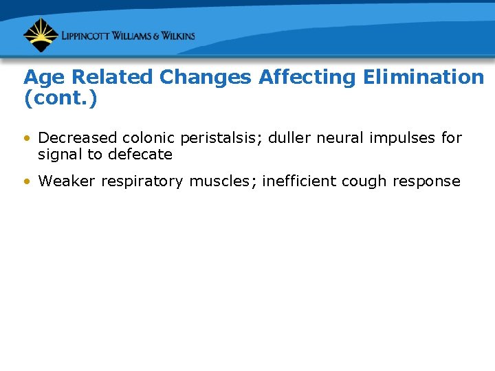 Age Related Changes Affecting Elimination (cont. ) • Decreased colonic peristalsis; duller neural impulses