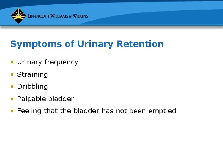 Symptoms of Urinary Retention • Urinary frequency • Straining • Dribbling • Palpable bladder